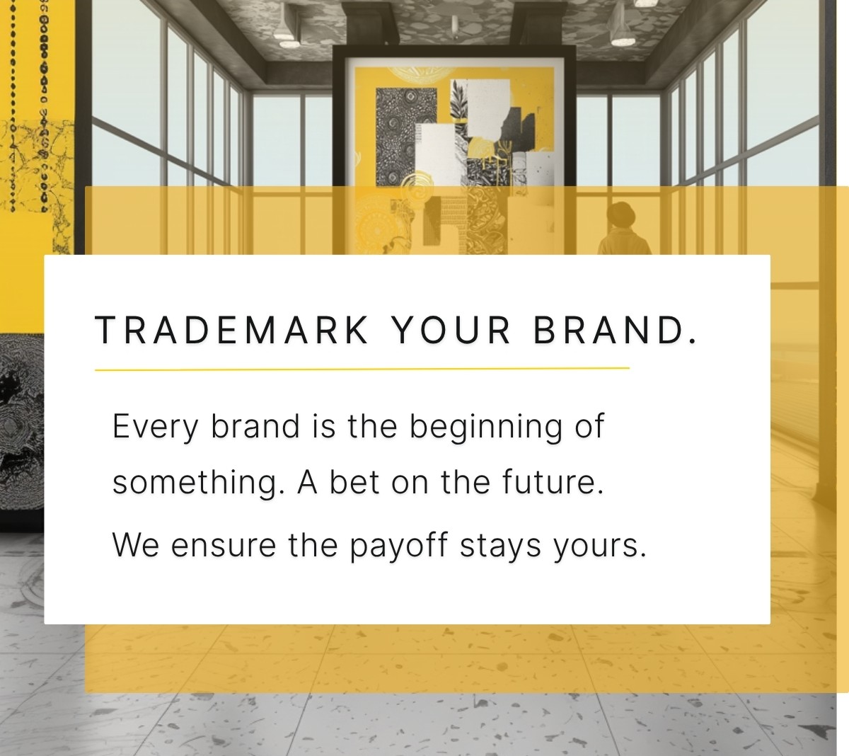 Trademark registration service visual with modern art gallery interior, art installation ´origin story´, yellow accent colors, featuring text 'TRADEMARK YOUR BRAND - Every brand is the beginning of something. A bet on the future. We ensure the payoff stays yours.'
